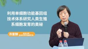 【院士专家讲坛】汤富酬研究员：利用单细胞测序技术探索人类发育和疾病的奥秘